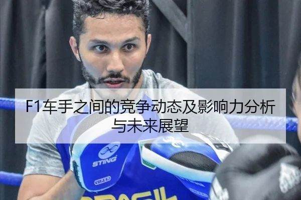 F1车手之间的竞争动态及影响力分析与未来展望