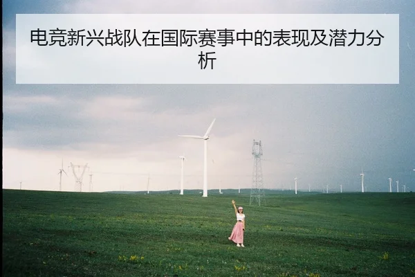 电竞新兴战队在国际赛事中的表现及潜力分析