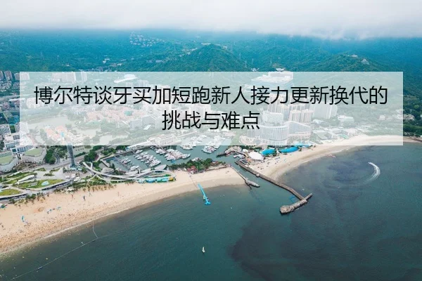 博尔特谈牙买加短跑新人接力更新换代的挑战与难点