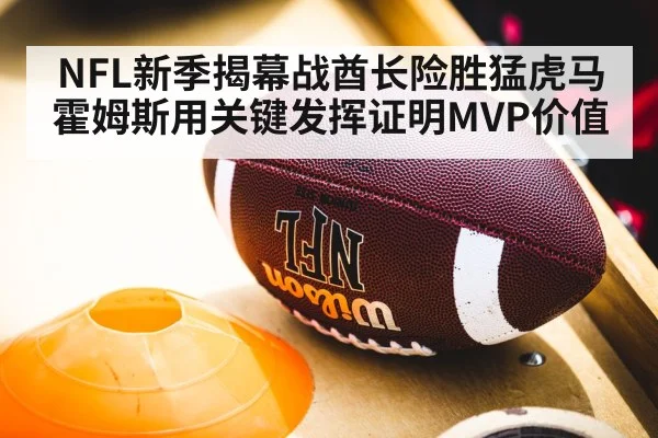 NFL新季揭幕战酋长险胜猛虎马霍姆斯用关键发挥证明MVP价值