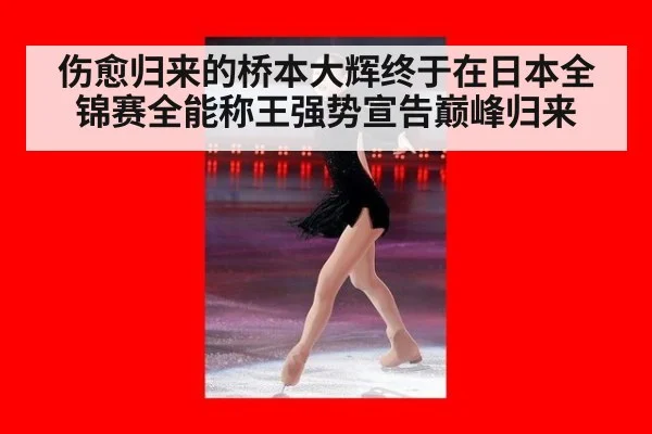 伤愈归来的桥本大辉终于在日本全锦赛全能称王强势宣告巅峰归来